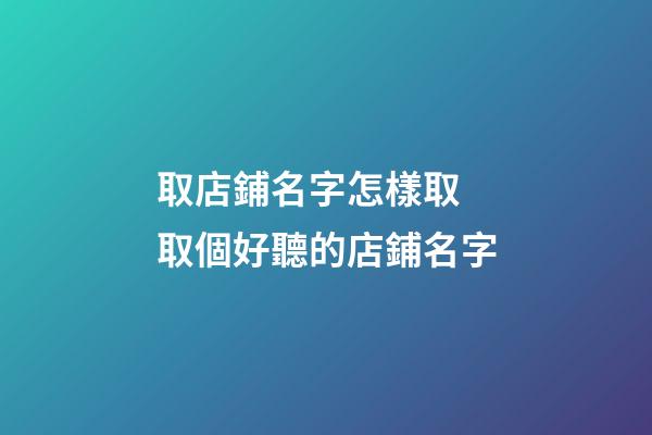 取店鋪名字怎樣取 取個好聽的店鋪名字-第1張-店鋪起名-玄機派
